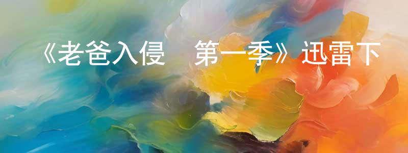 陳云召發布《老爸入侵記第一季》迅雷下載/在線觀看-都市情感-美劇天堂
